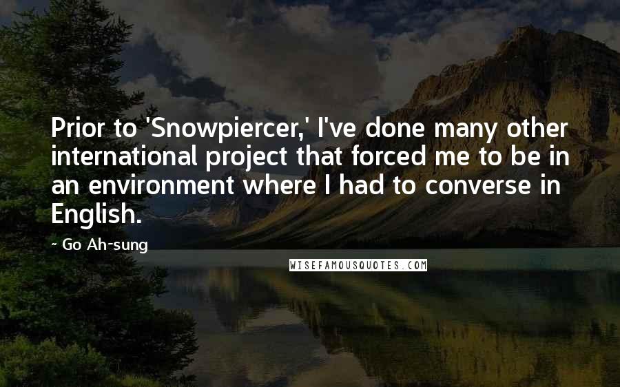 Go Ah-sung Quotes: Prior to 'Snowpiercer,' I've done many other international project that forced me to be in an environment where I had to converse in English.