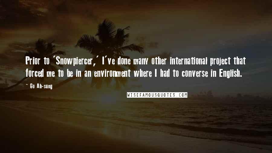 Go Ah-sung Quotes: Prior to 'Snowpiercer,' I've done many other international project that forced me to be in an environment where I had to converse in English.