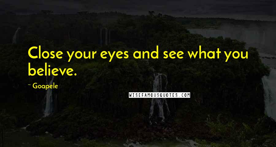 Goapele Quotes: Close your eyes and see what you believe.