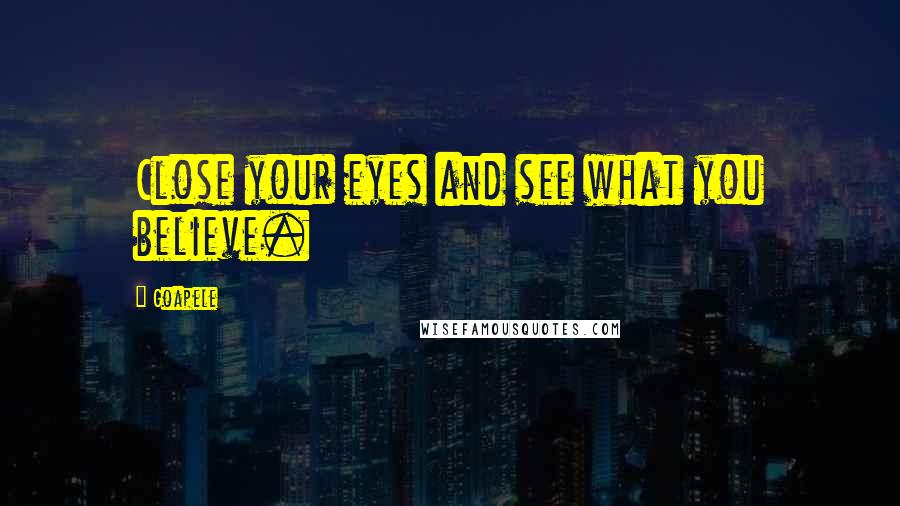 Goapele Quotes: Close your eyes and see what you believe.