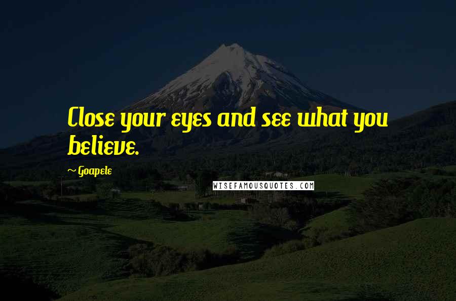 Goapele Quotes: Close your eyes and see what you believe.