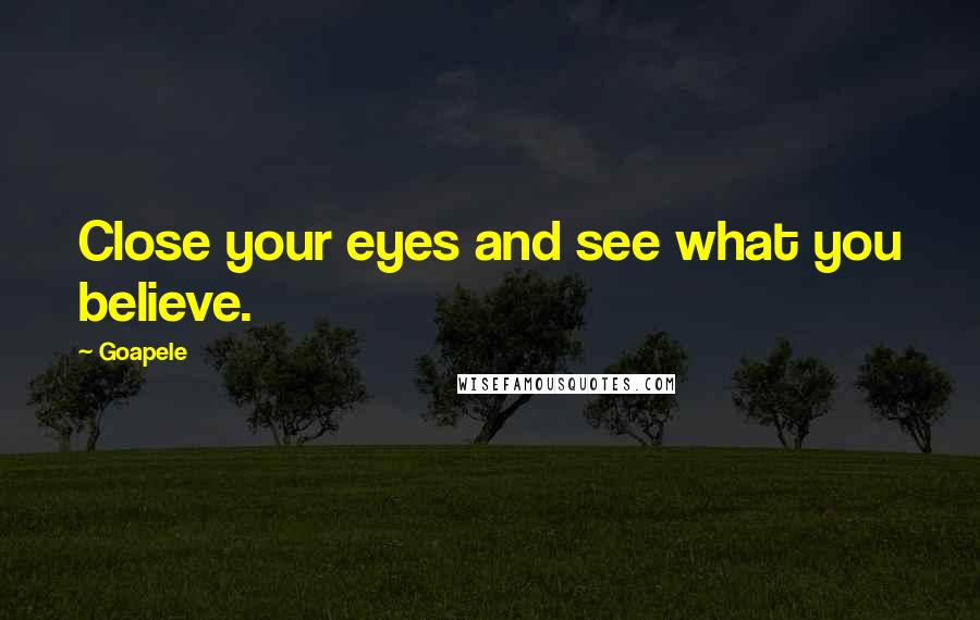 Goapele Quotes: Close your eyes and see what you believe.