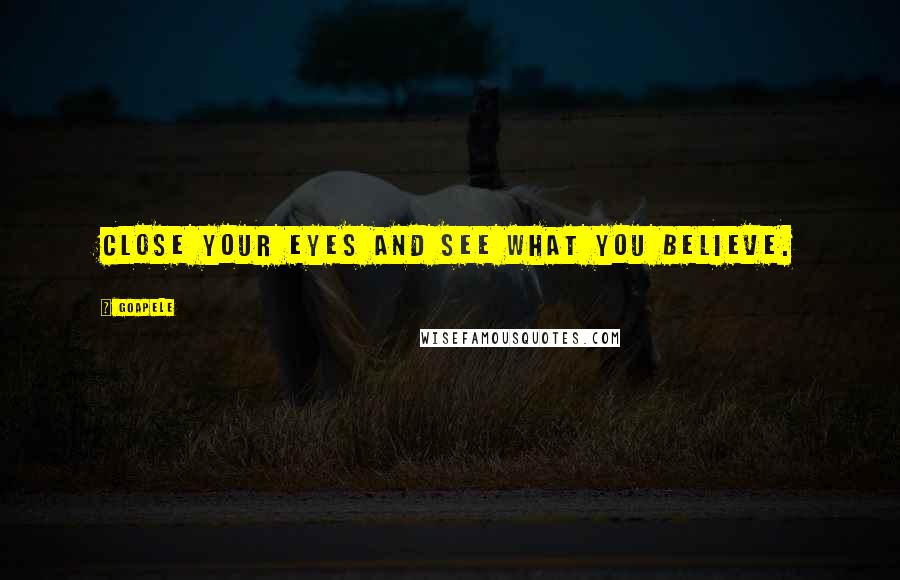 Goapele Quotes: Close your eyes and see what you believe.