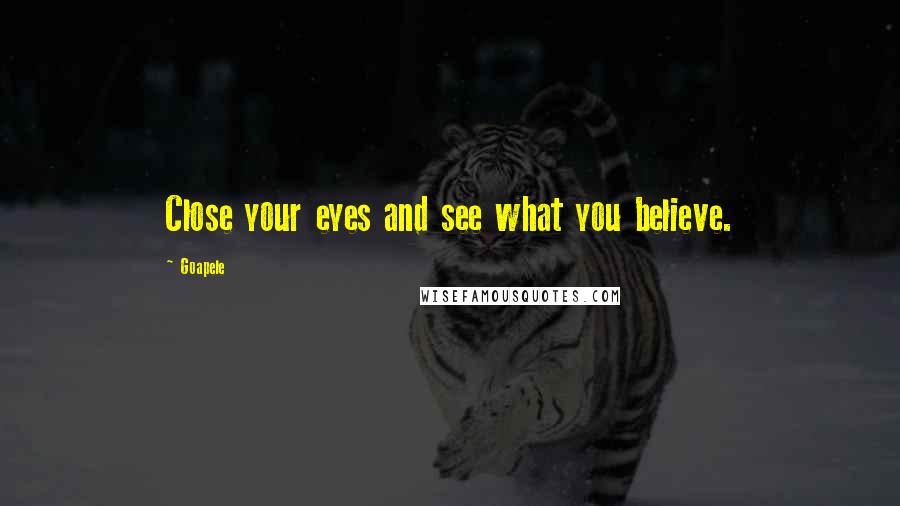 Goapele Quotes: Close your eyes and see what you believe.