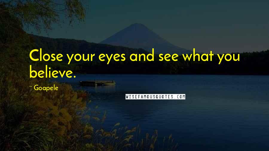 Goapele Quotes: Close your eyes and see what you believe.