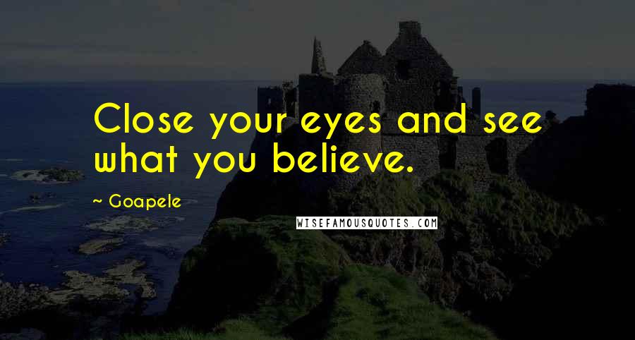 Goapele Quotes: Close your eyes and see what you believe.