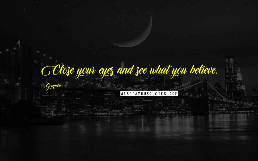 Goapele Quotes: Close your eyes and see what you believe.