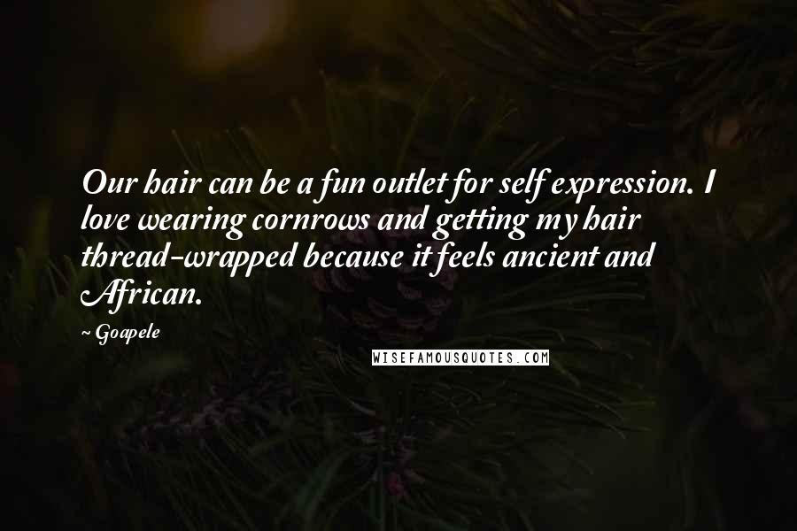 Goapele Quotes: Our hair can be a fun outlet for self expression. I love wearing cornrows and getting my hair thread-wrapped because it feels ancient and African.