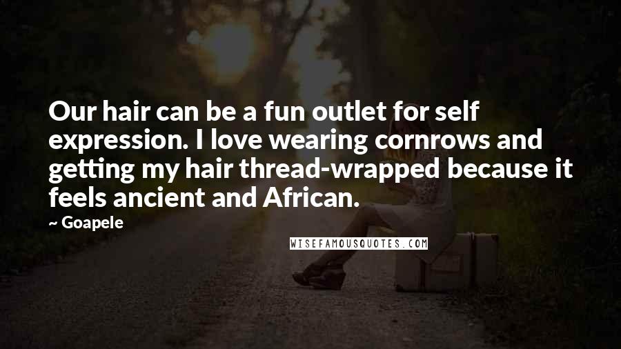 Goapele Quotes: Our hair can be a fun outlet for self expression. I love wearing cornrows and getting my hair thread-wrapped because it feels ancient and African.