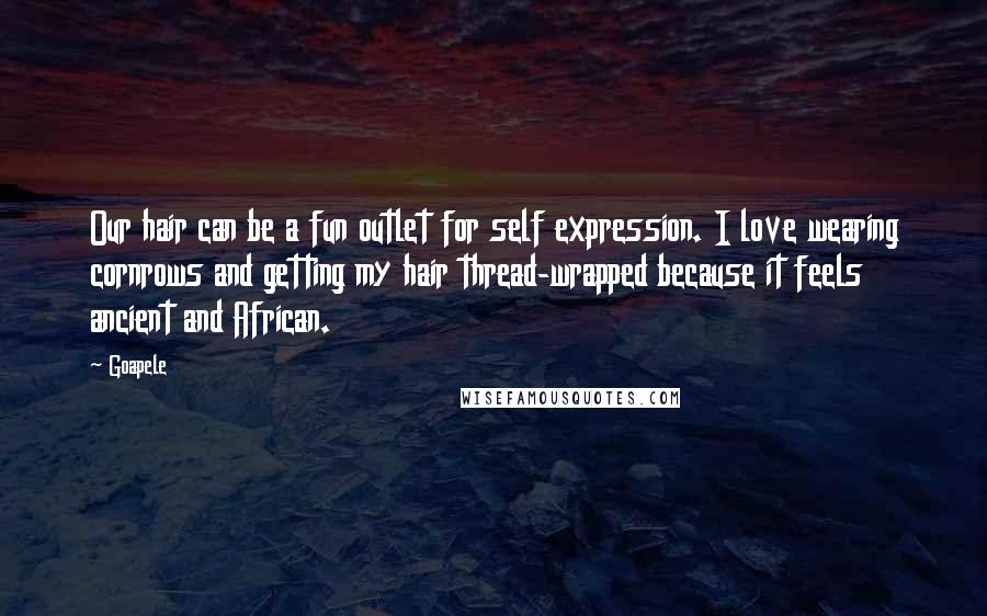 Goapele Quotes: Our hair can be a fun outlet for self expression. I love wearing cornrows and getting my hair thread-wrapped because it feels ancient and African.