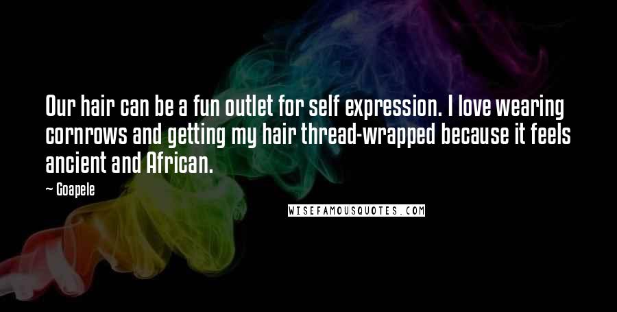 Goapele Quotes: Our hair can be a fun outlet for self expression. I love wearing cornrows and getting my hair thread-wrapped because it feels ancient and African.