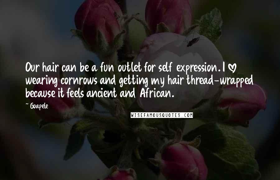 Goapele Quotes: Our hair can be a fun outlet for self expression. I love wearing cornrows and getting my hair thread-wrapped because it feels ancient and African.