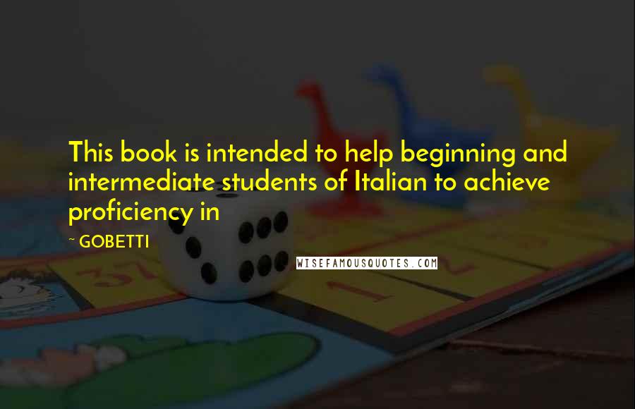 GOBETTI Quotes: This book is intended to help beginning and intermediate students of Italian to achieve proficiency in