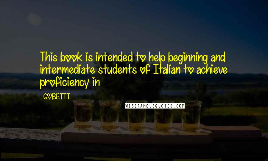 GOBETTI Quotes: This book is intended to help beginning and intermediate students of Italian to achieve proficiency in