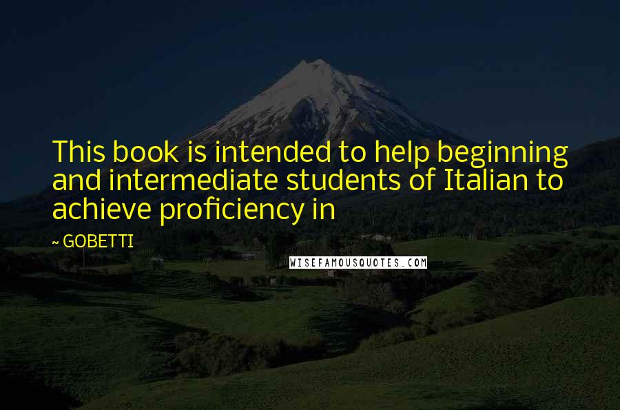 GOBETTI Quotes: This book is intended to help beginning and intermediate students of Italian to achieve proficiency in