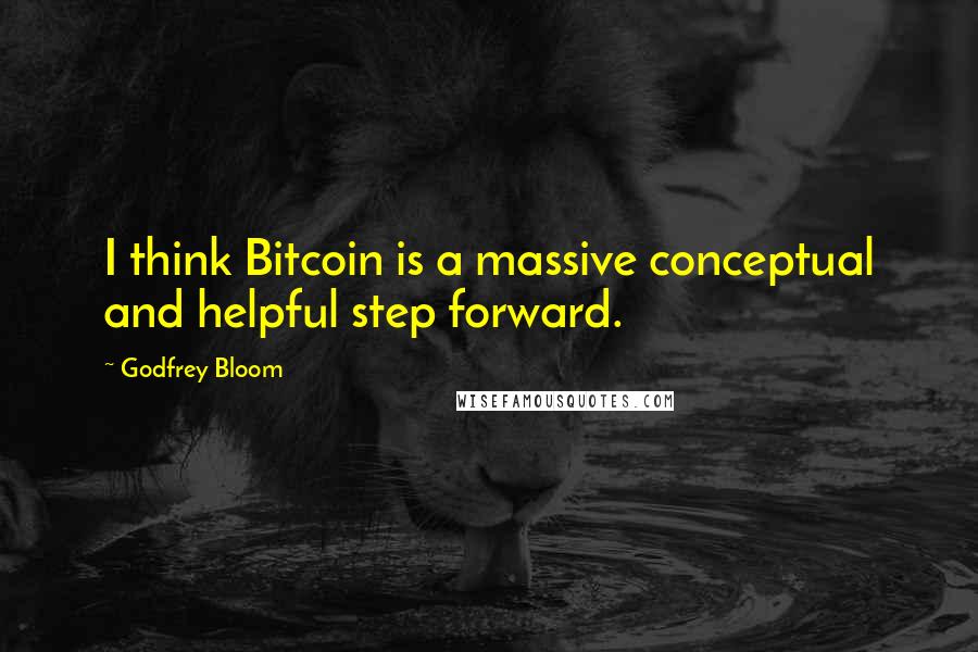 Godfrey Bloom Quotes: I think Bitcoin is a massive conceptual and helpful step forward.