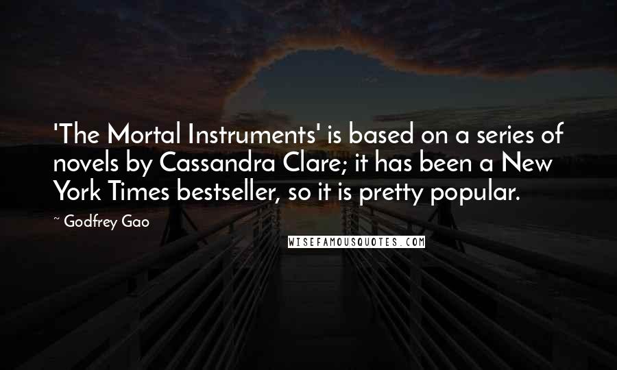 Godfrey Gao Quotes: 'The Mortal Instruments' is based on a series of novels by Cassandra Clare; it has been a New York Times bestseller, so it is pretty popular.