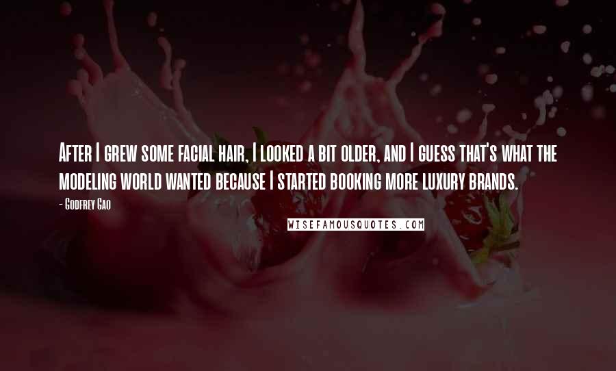 Godfrey Gao Quotes: After I grew some facial hair, I looked a bit older, and I guess that's what the modeling world wanted because I started booking more luxury brands.