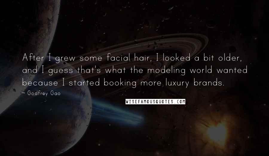 Godfrey Gao Quotes: After I grew some facial hair, I looked a bit older, and I guess that's what the modeling world wanted because I started booking more luxury brands.