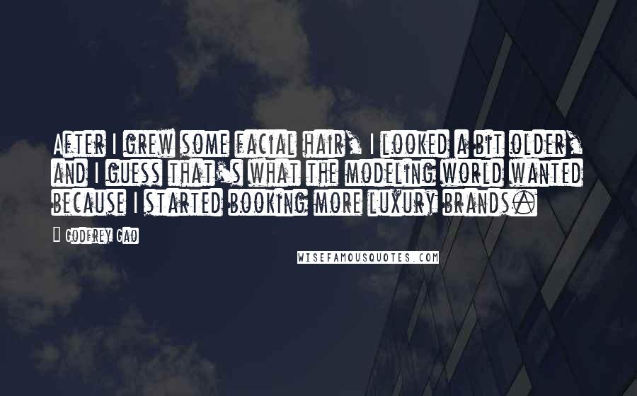 Godfrey Gao Quotes: After I grew some facial hair, I looked a bit older, and I guess that's what the modeling world wanted because I started booking more luxury brands.