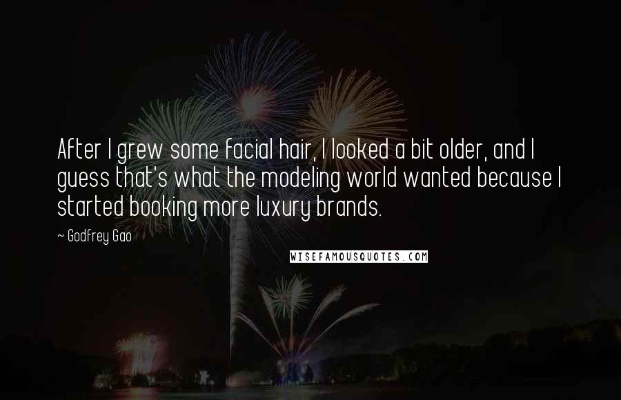 Godfrey Gao Quotes: After I grew some facial hair, I looked a bit older, and I guess that's what the modeling world wanted because I started booking more luxury brands.
