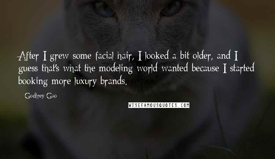 Godfrey Gao Quotes: After I grew some facial hair, I looked a bit older, and I guess that's what the modeling world wanted because I started booking more luxury brands.