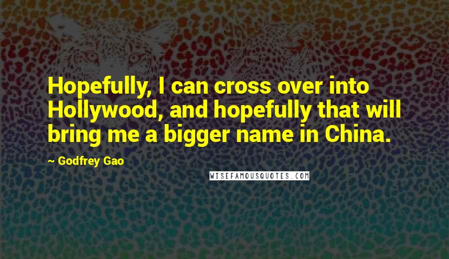 Godfrey Gao Quotes: Hopefully, I can cross over into Hollywood, and hopefully that will bring me a bigger name in China.