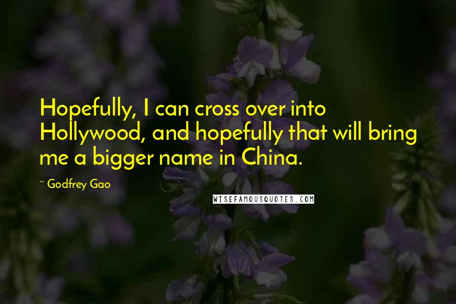 Godfrey Gao Quotes: Hopefully, I can cross over into Hollywood, and hopefully that will bring me a bigger name in China.