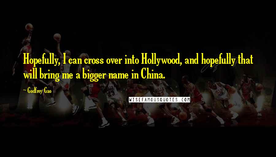 Godfrey Gao Quotes: Hopefully, I can cross over into Hollywood, and hopefully that will bring me a bigger name in China.