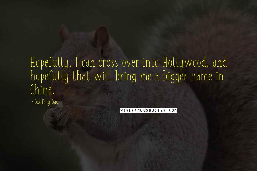 Godfrey Gao Quotes: Hopefully, I can cross over into Hollywood, and hopefully that will bring me a bigger name in China.