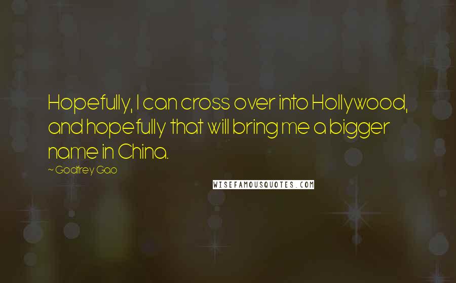 Godfrey Gao Quotes: Hopefully, I can cross over into Hollywood, and hopefully that will bring me a bigger name in China.