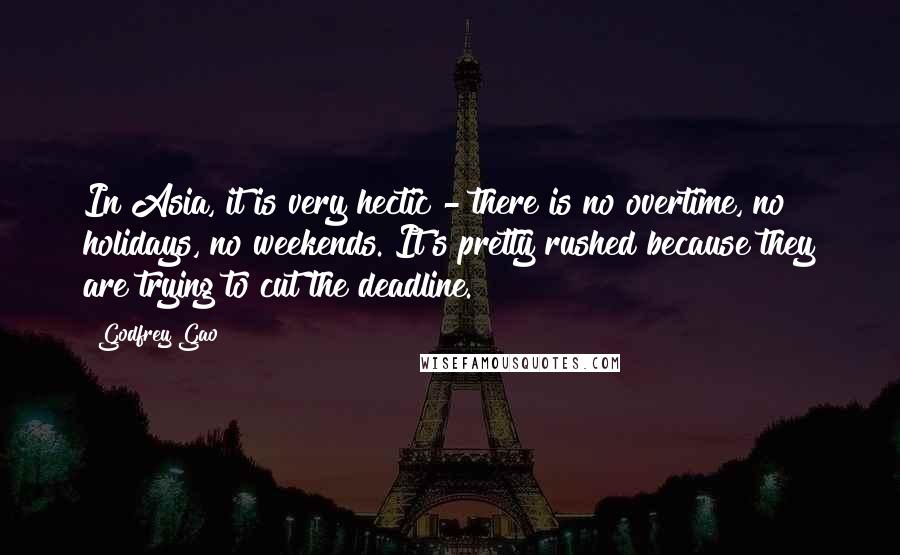 Godfrey Gao Quotes: In Asia, it is very hectic - there is no overtime, no holidays, no weekends. It's pretty rushed because they are trying to cut the deadline.