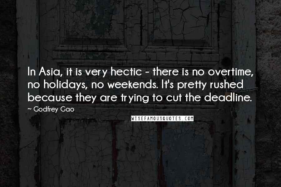 Godfrey Gao Quotes: In Asia, it is very hectic - there is no overtime, no holidays, no weekends. It's pretty rushed because they are trying to cut the deadline.