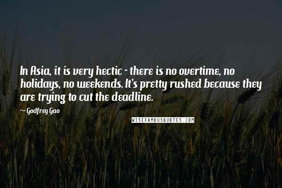 Godfrey Gao Quotes: In Asia, it is very hectic - there is no overtime, no holidays, no weekends. It's pretty rushed because they are trying to cut the deadline.