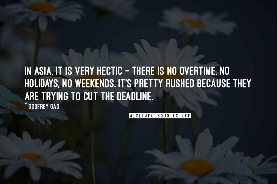 Godfrey Gao Quotes: In Asia, it is very hectic - there is no overtime, no holidays, no weekends. It's pretty rushed because they are trying to cut the deadline.