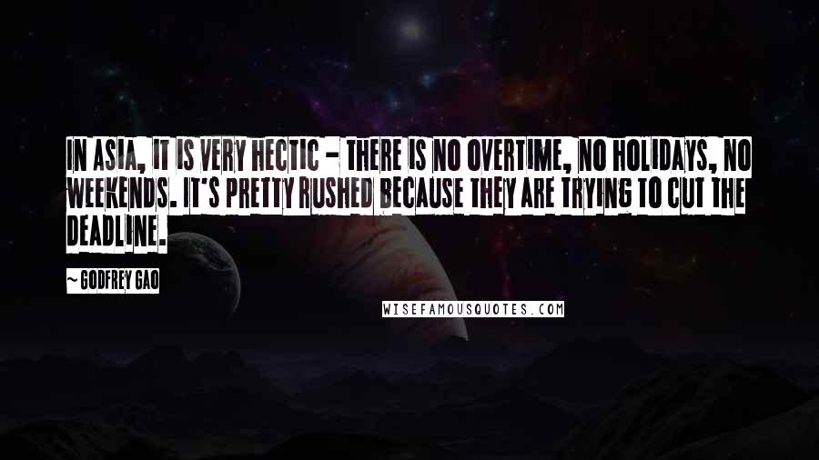 Godfrey Gao Quotes: In Asia, it is very hectic - there is no overtime, no holidays, no weekends. It's pretty rushed because they are trying to cut the deadline.