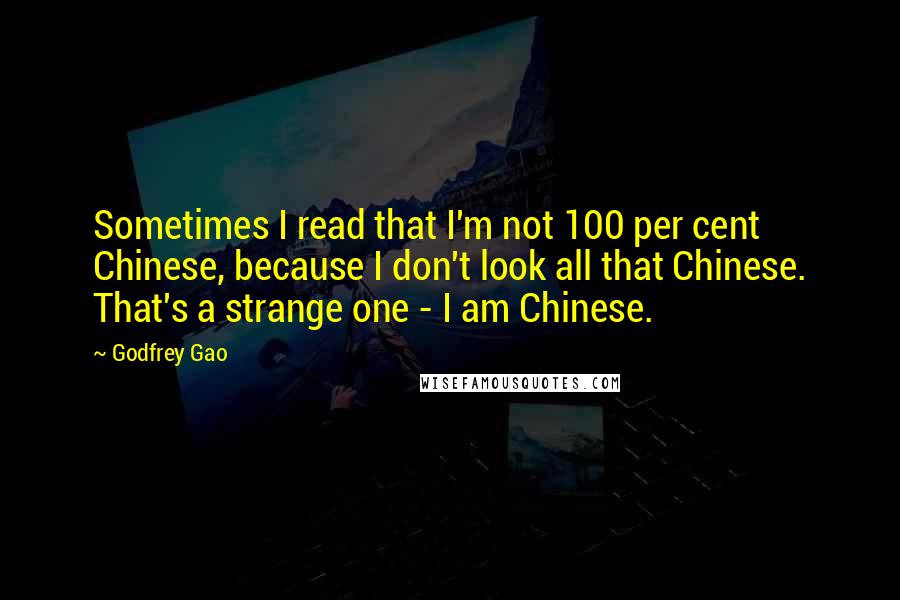 Godfrey Gao Quotes: Sometimes I read that I'm not 100 per cent Chinese, because I don't look all that Chinese. That's a strange one - I am Chinese.