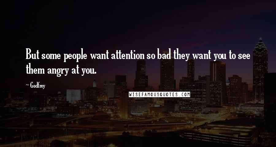 Godfrey Quotes: But some people want attention so bad they want you to see them angry at you.
