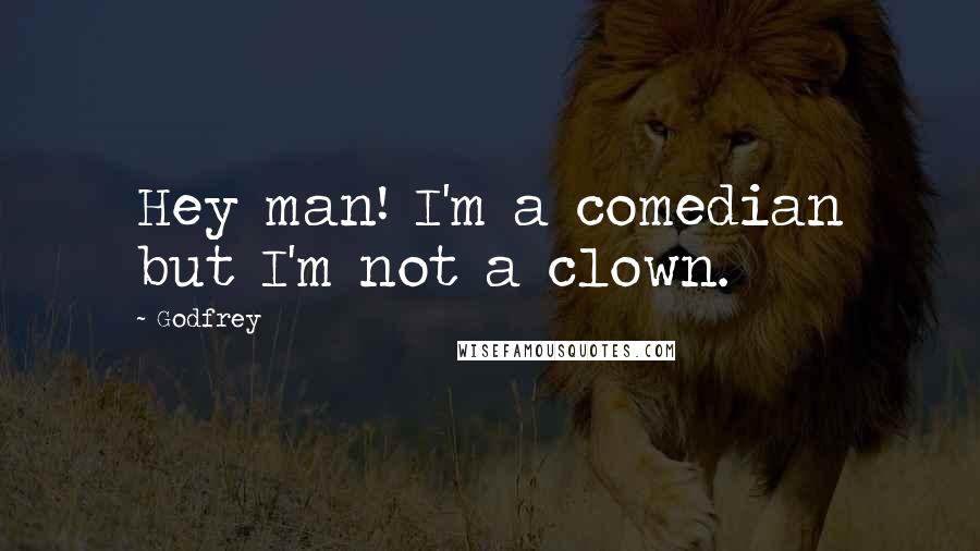 Godfrey Quotes: Hey man! I'm a comedian but I'm not a clown.