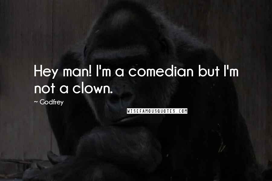 Godfrey Quotes: Hey man! I'm a comedian but I'm not a clown.