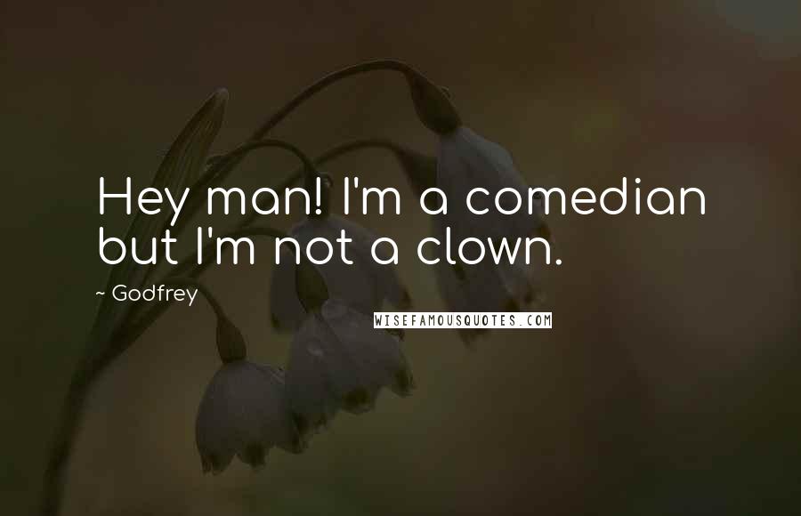 Godfrey Quotes: Hey man! I'm a comedian but I'm not a clown.