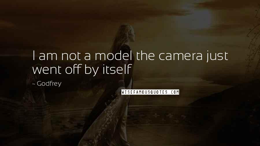 Godfrey Quotes: I am not a model the camera just went off by itself