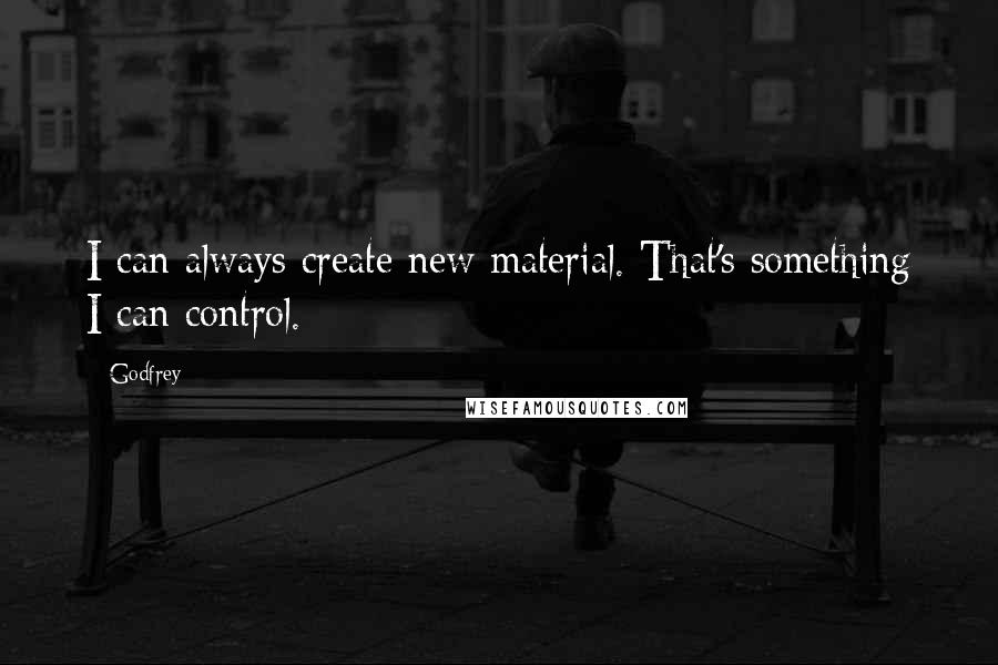 Godfrey Quotes: I can always create new material. That's something I can control.