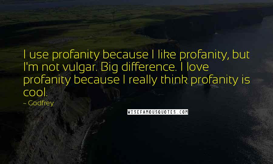 Godfrey Quotes: I use profanity because I like profanity, but I'm not vulgar. Big difference. I love profanity because I really think profanity is cool.