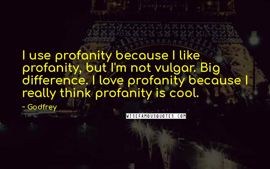 Godfrey Quotes: I use profanity because I like profanity, but I'm not vulgar. Big difference. I love profanity because I really think profanity is cool.