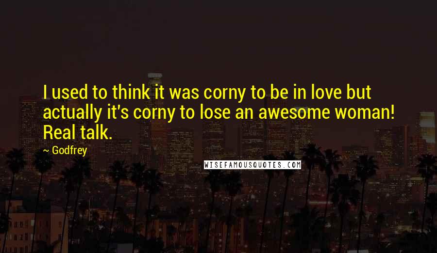 Godfrey Quotes: I used to think it was corny to be in love but actually it's corny to lose an awesome woman! Real talk.