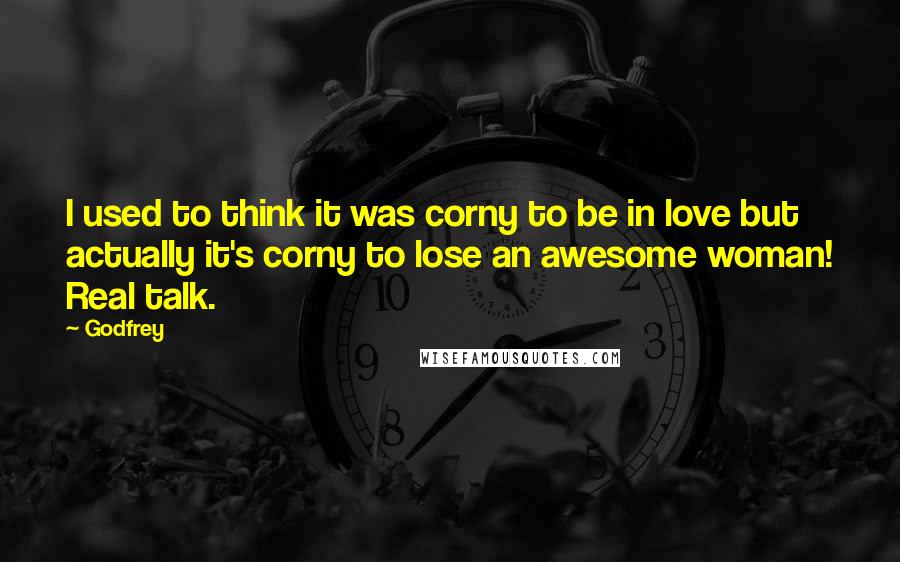 Godfrey Quotes: I used to think it was corny to be in love but actually it's corny to lose an awesome woman! Real talk.