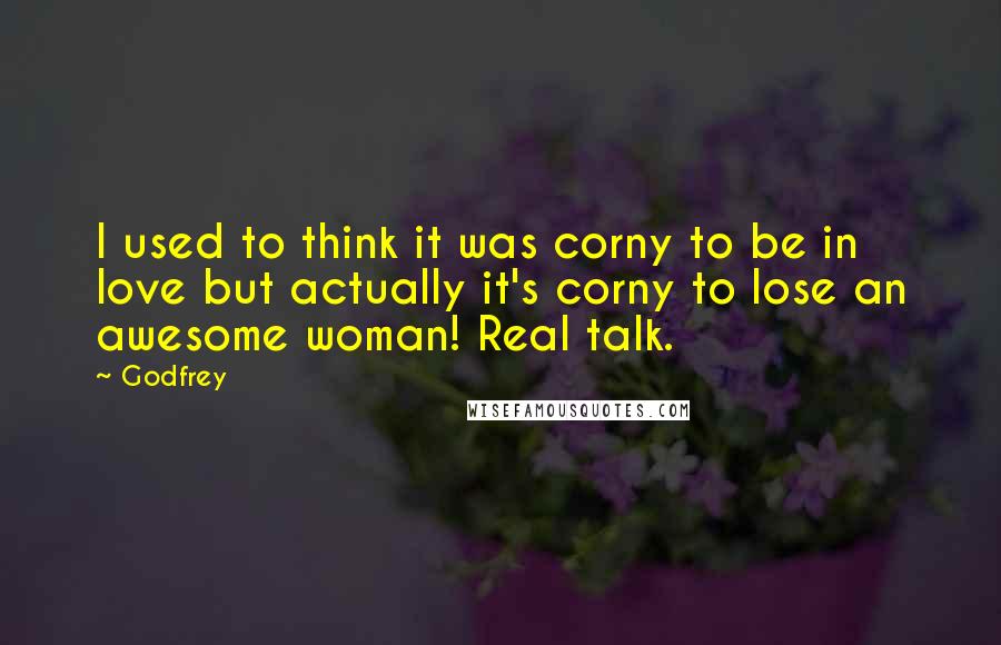 Godfrey Quotes: I used to think it was corny to be in love but actually it's corny to lose an awesome woman! Real talk.
