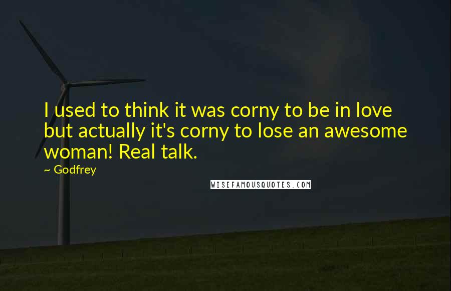 Godfrey Quotes: I used to think it was corny to be in love but actually it's corny to lose an awesome woman! Real talk.
