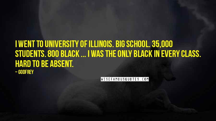 Godfrey Quotes: I went to University of Illinois. Big school. 35,000 students. 800 black ... I was the only black in every class. Hard to be absent.